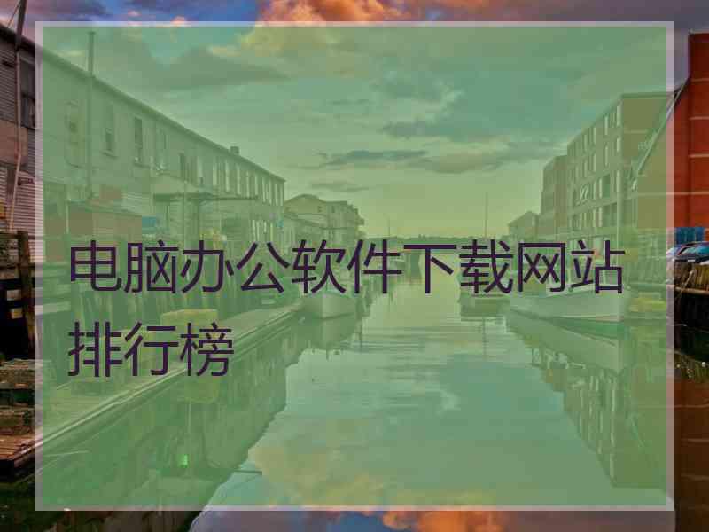 电脑办公软件下载网站排行榜