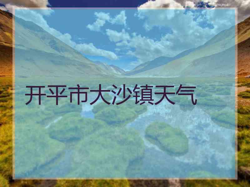 开平市大沙镇天气