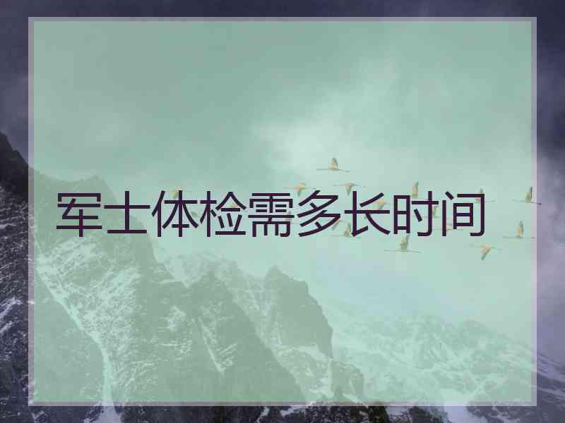 军士体检需多长时间