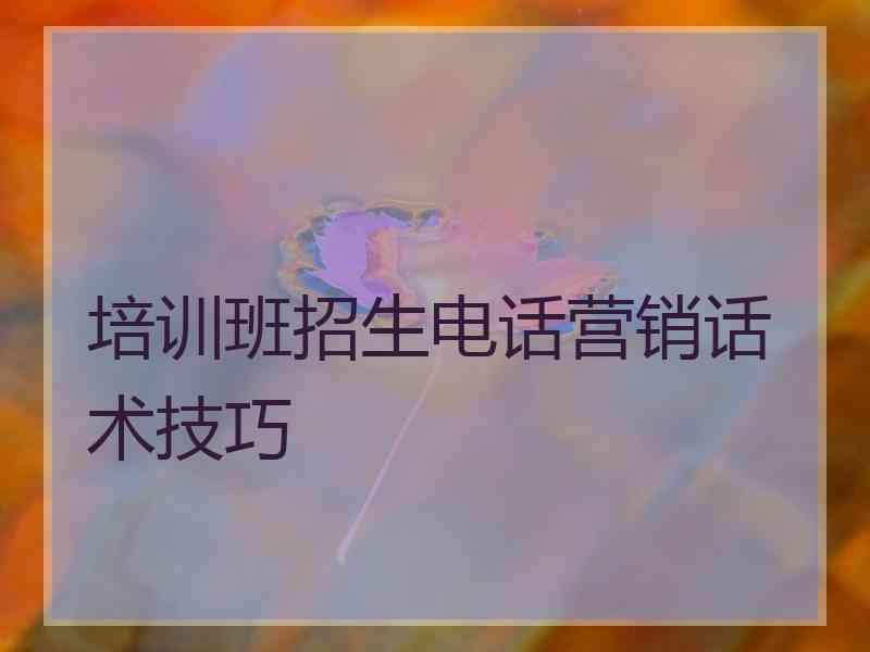 培训班招生电话营销话术技巧