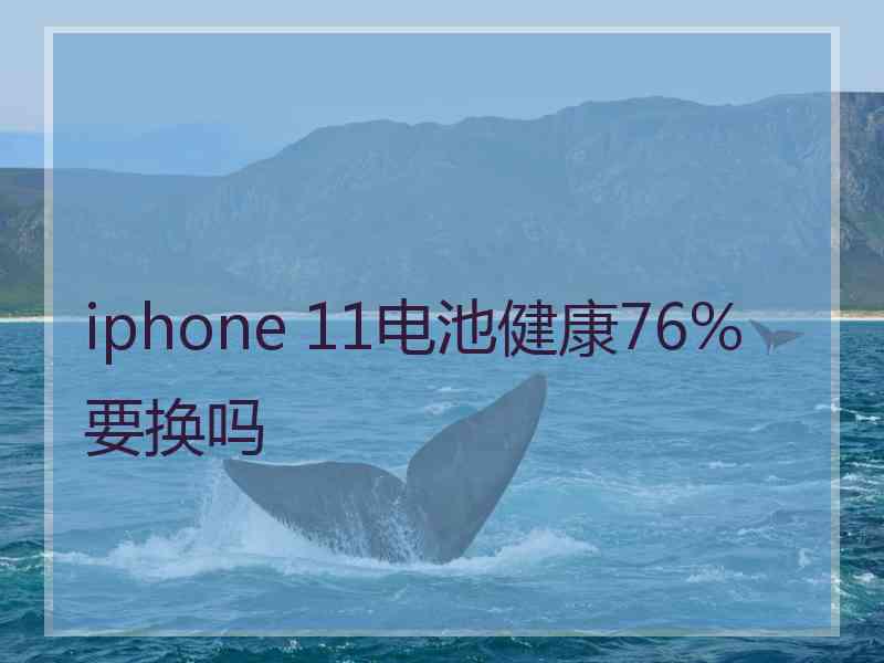 iphone 11电池健康76%要换吗