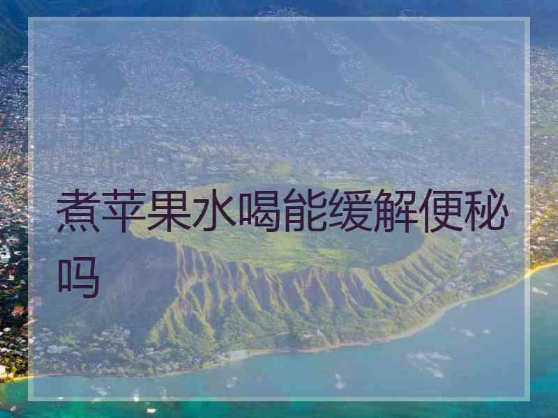 煮苹果水喝能缓解便秘吗