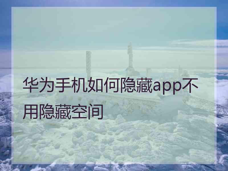 华为手机如何隐藏app不用隐藏空间