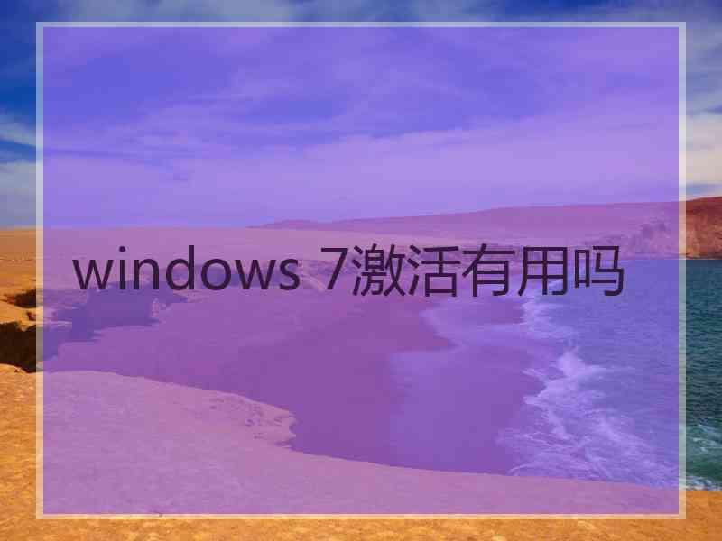 windows 7激活有用吗