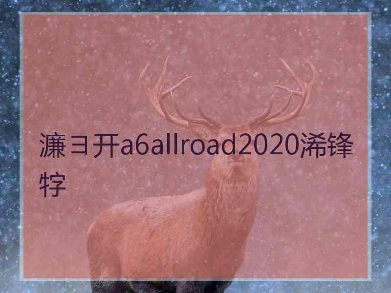 濂ヨ开a6allroad2020浠锋牸