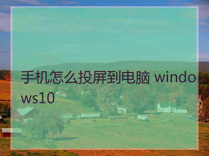 手机怎么投屏到电脑 windows10