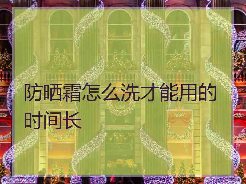 防晒霜怎么洗才能用的时间长