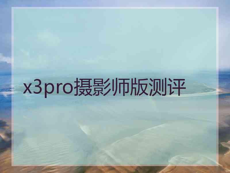 x3pro摄影师版测评