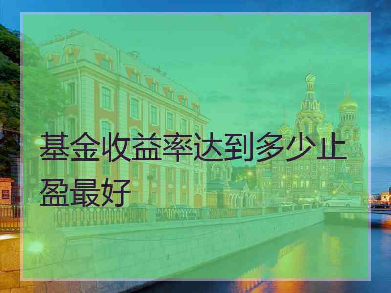 基金收益率达到多少止盈最好