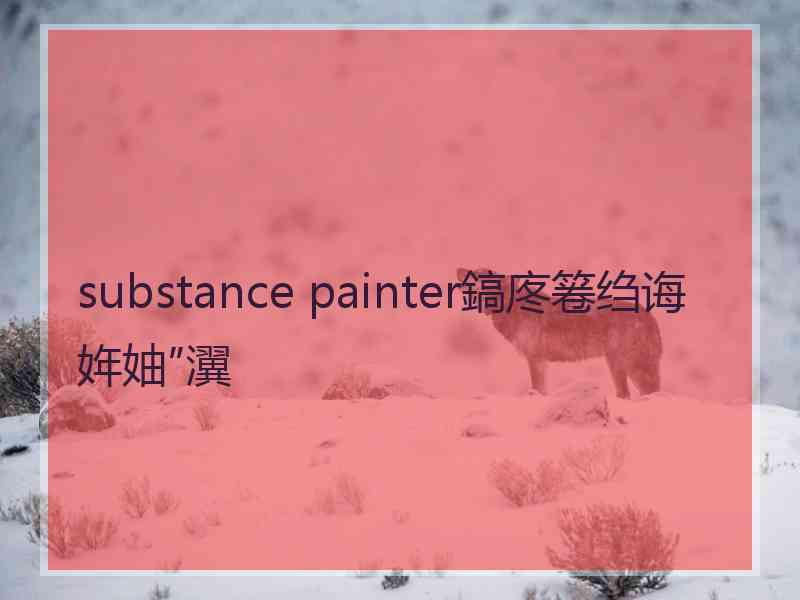 substance painter鎬庝箞绉诲姩妯″瀷