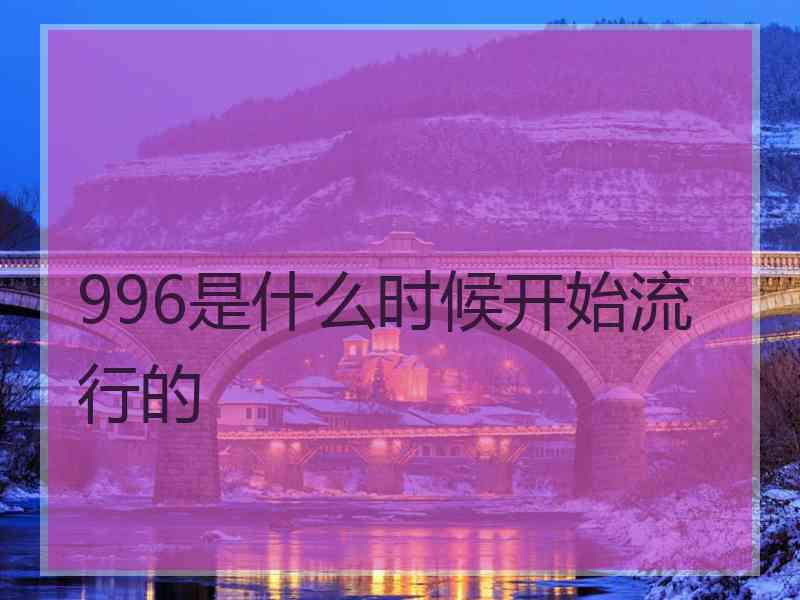 996是什么时候开始流行的