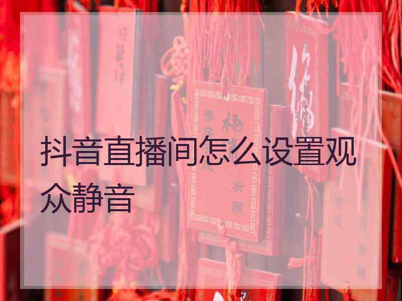 抖音直播间怎么设置观众静音