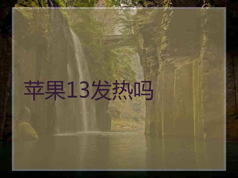 苹果13发热吗