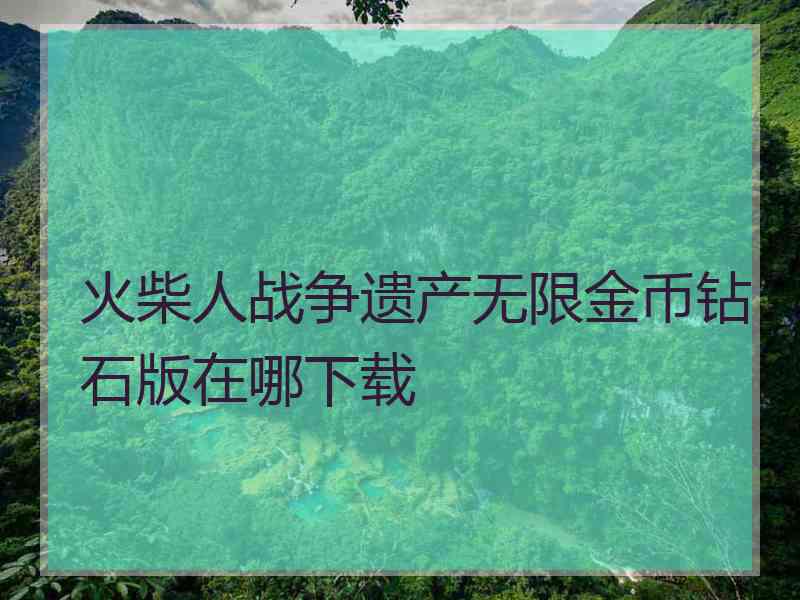 火柴人战争遗产无限金币钻石版在哪下载