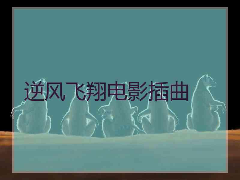 逆风飞翔电影插曲