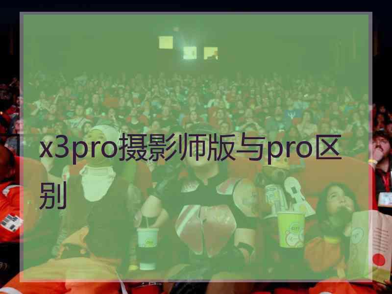 x3pro摄影师版与pro区别