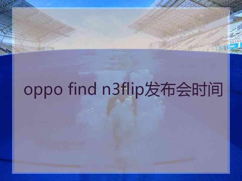 oppo find n3flip发布会时间