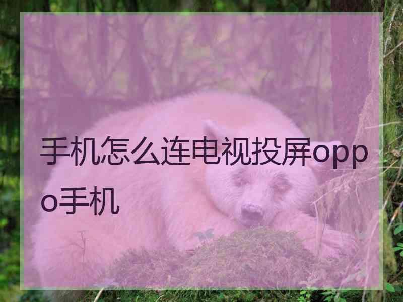 手机怎么连电视投屏oppo手机