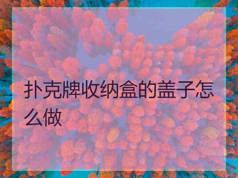 扑克牌收纳盒的盖子怎么做