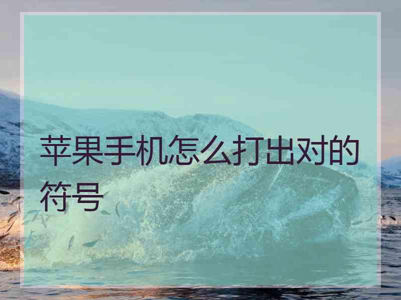 苹果手机怎么打出对的符号