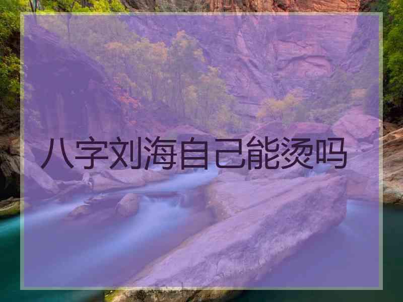 八字刘海自己能烫吗