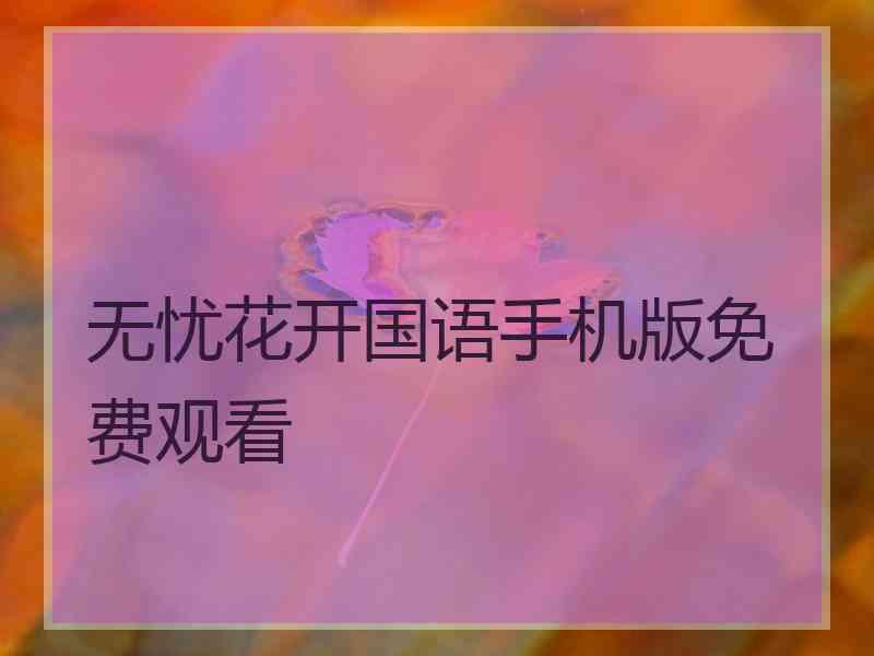 无忧花开国语手机版免费观看