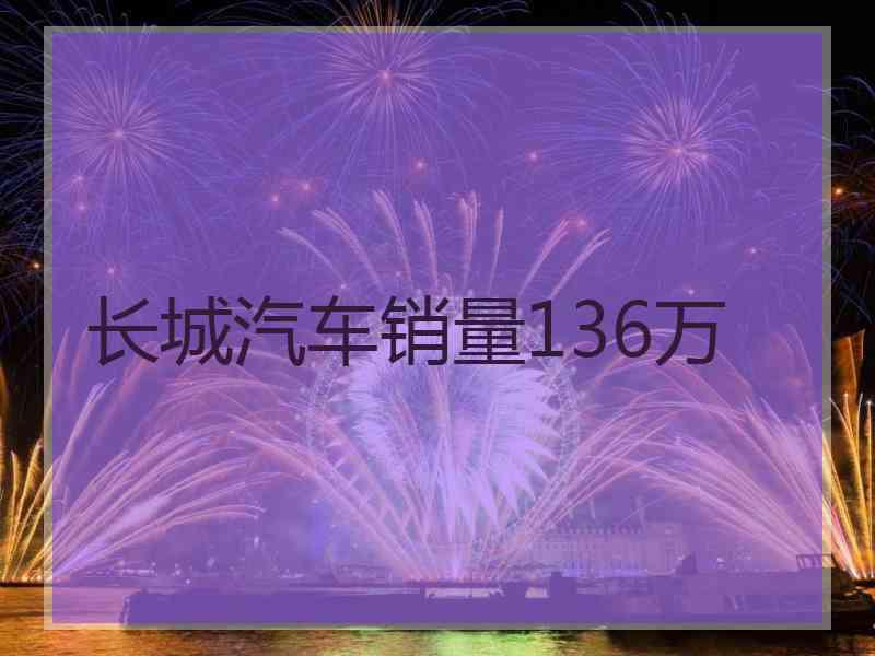 长城汽车销量136万