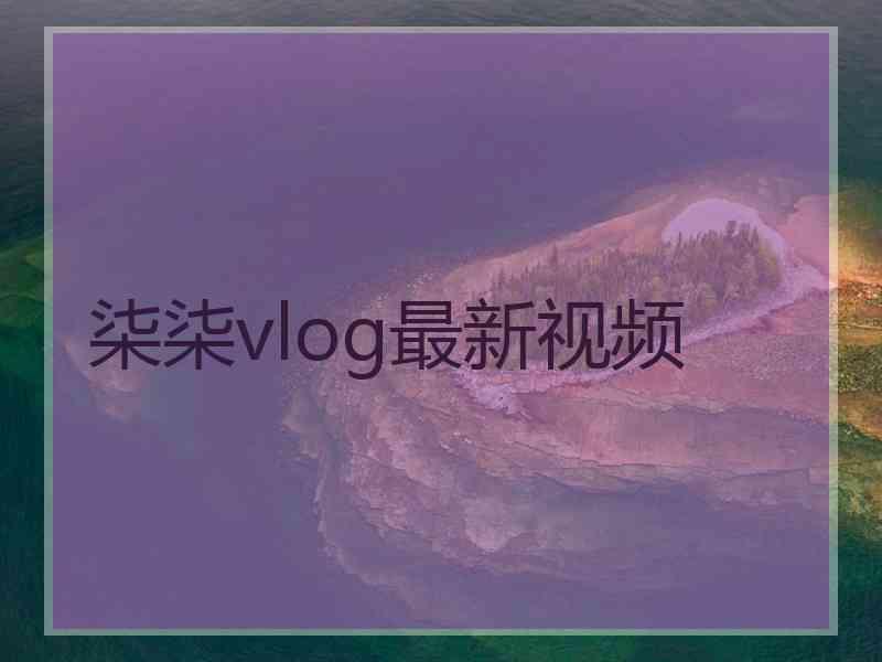 柒柒vlog最新视频