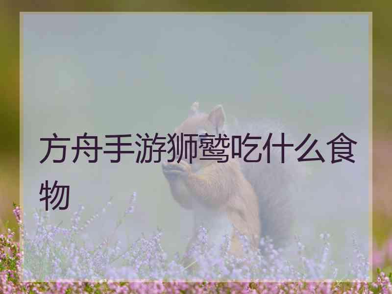 方舟手游狮鹫吃什么食物