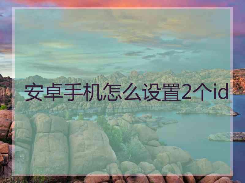 安卓手机怎么设置2个id