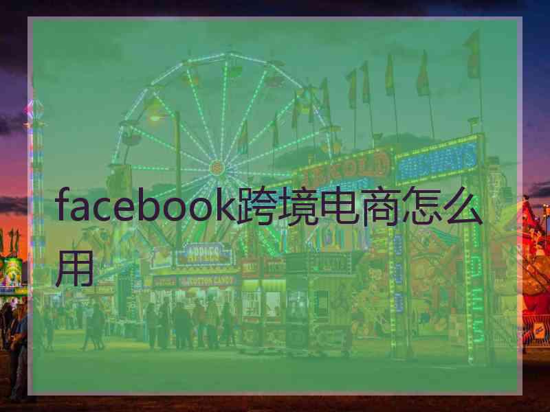 facebook跨境电商怎么用