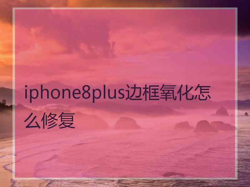 iphone8plus边框氧化怎么修复