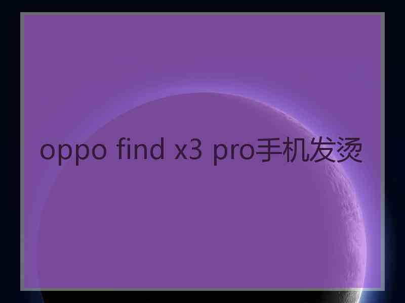 oppo find x3 pro手机发烫