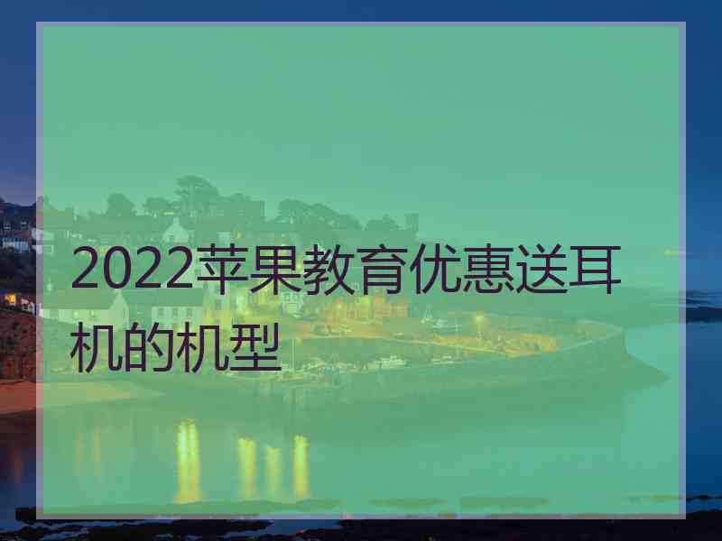 2022苹果教育优惠送耳机的机型