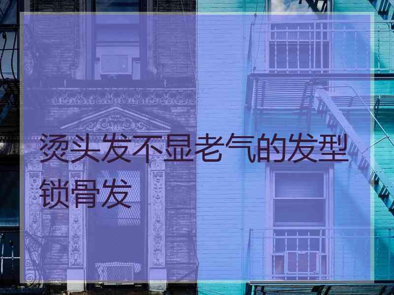 烫头发不显老气的发型锁骨发