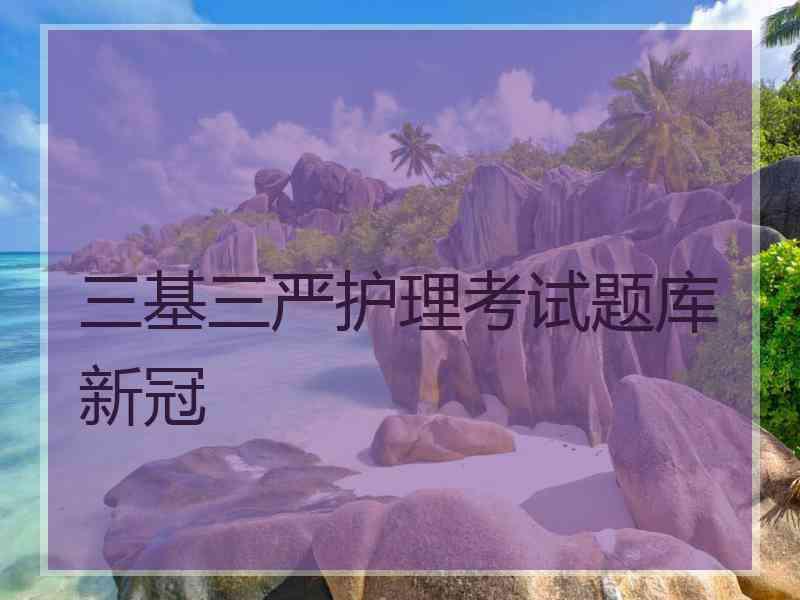 三基三严护理考试题库新冠