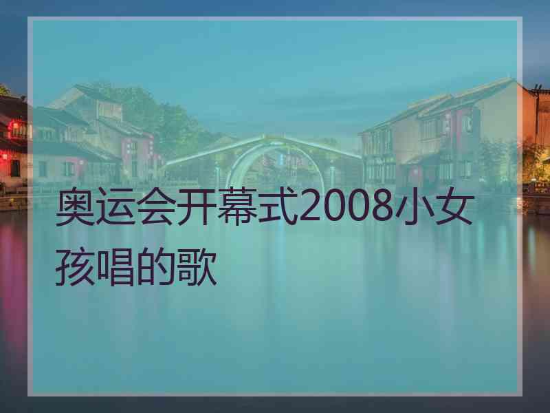 奥运会开幕式2008小女孩唱的歌