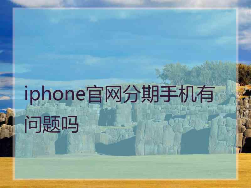 iphone官网分期手机有问题吗