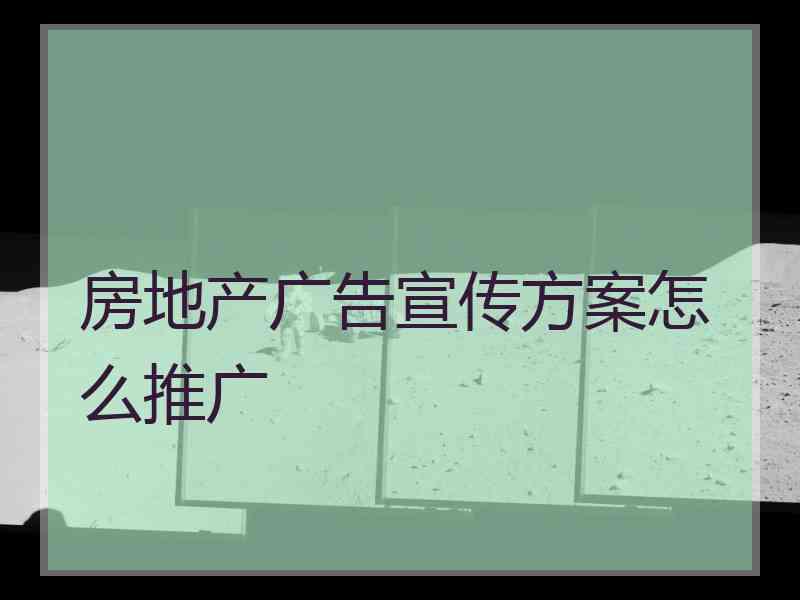 房地产广告宣传方案怎么推广