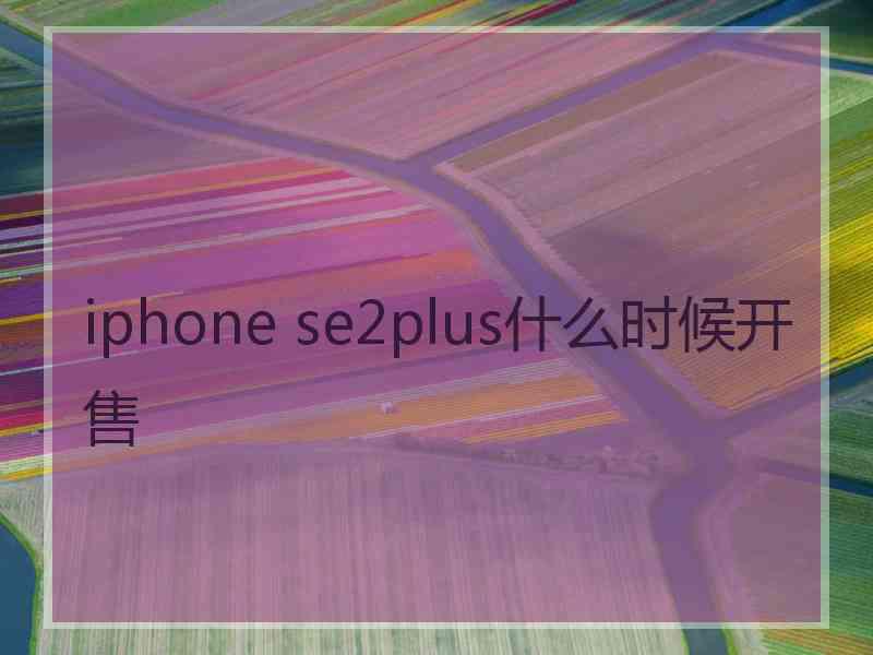 iphone se2plus什么时候开售