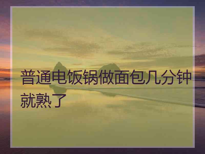 普通电饭锅做面包几分钟就熟了