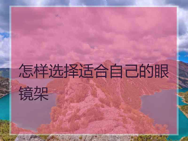 怎样选择适合自己的眼镜架