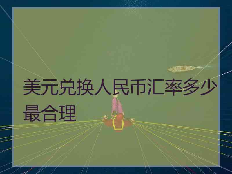 美元兑换人民币汇率多少最合理