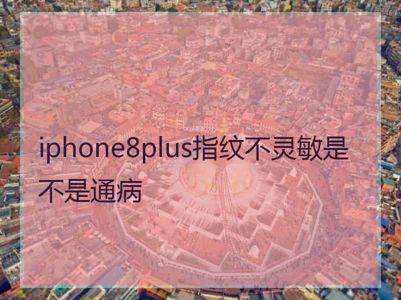 iphone8plus指纹不灵敏是不是通病