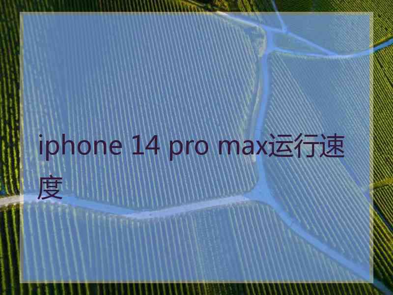 iphone 14 pro max运行速度