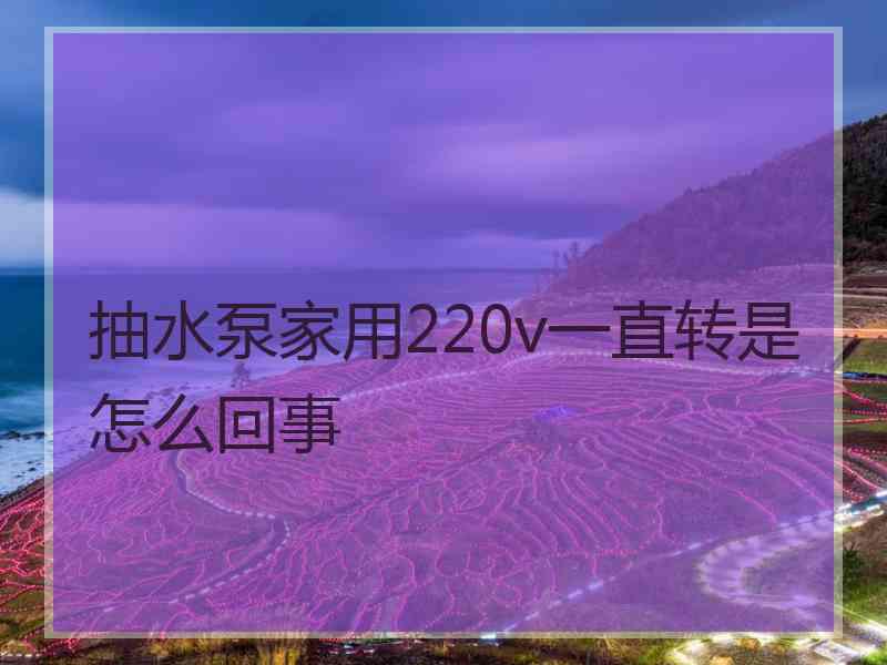 抽水泵家用220v一直转是怎么回事