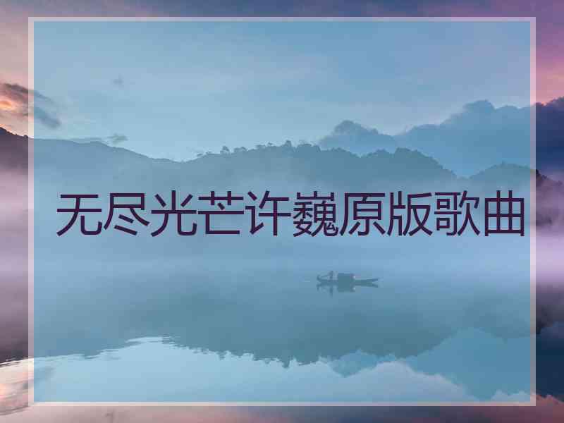 无尽光芒许巍原版歌曲