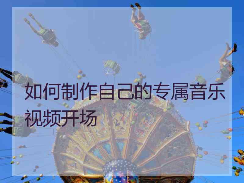 如何制作自己的专属音乐视频开场