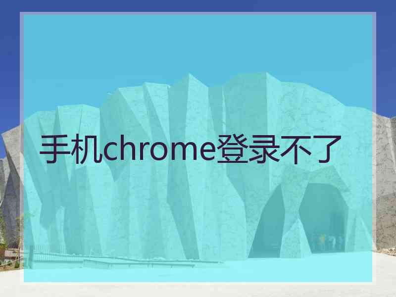 手机chrome登录不了