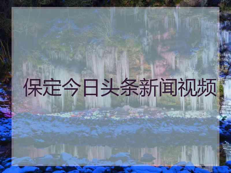 保定今日头条新闻视频